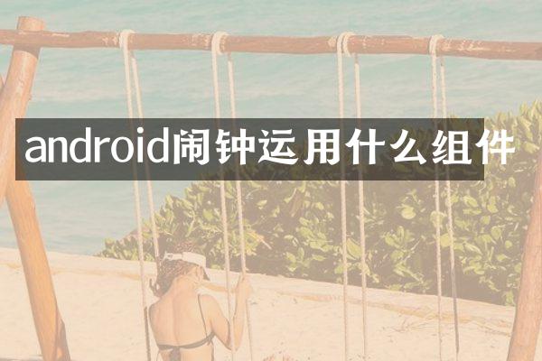 android闹钟运用什么组件