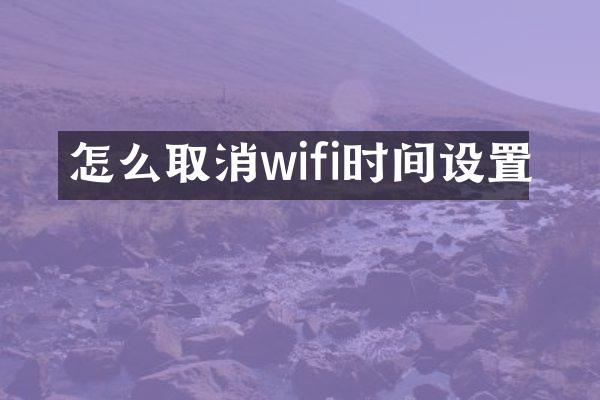 怎么取消wifi时间设置