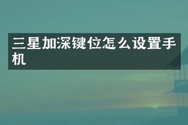 三星加深键位怎么设置手机