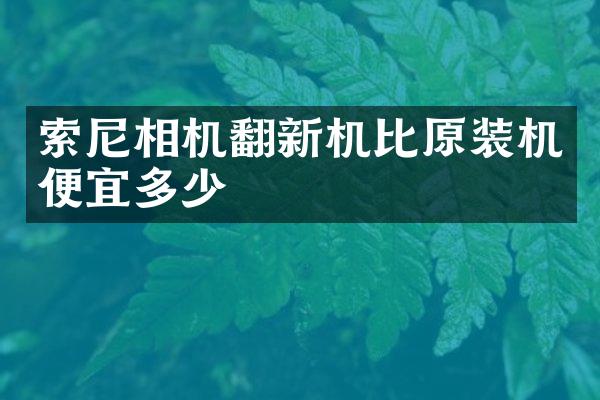 相机翻新机比原装机便宜多少