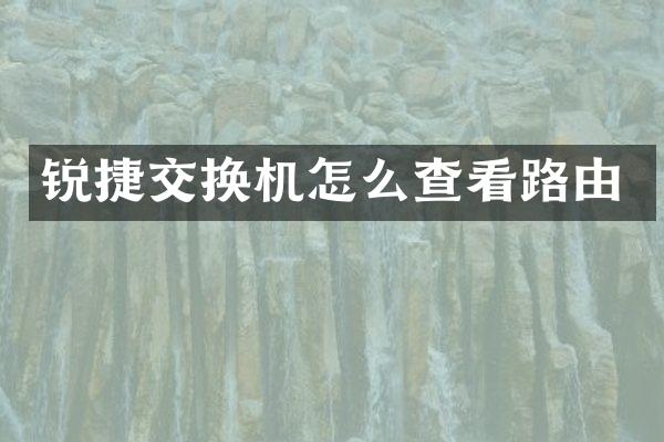 锐捷交换机怎么查看路由
