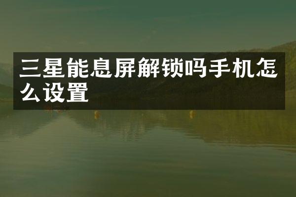 三星能息屏解锁吗手机怎么设置