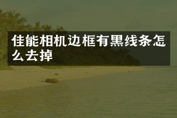 佳能相机边框有黑线条怎么去掉