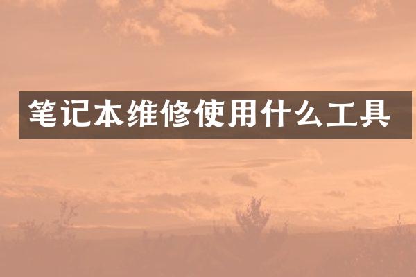 笔记本维修使用什么工具