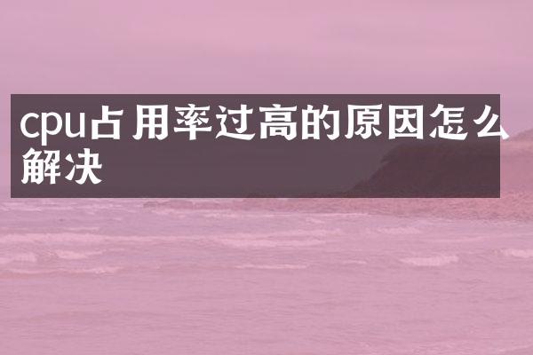 cpu占用率过高的原因怎么解决