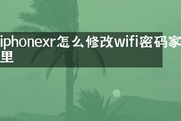 iphonexr怎么修改wifi密码家里