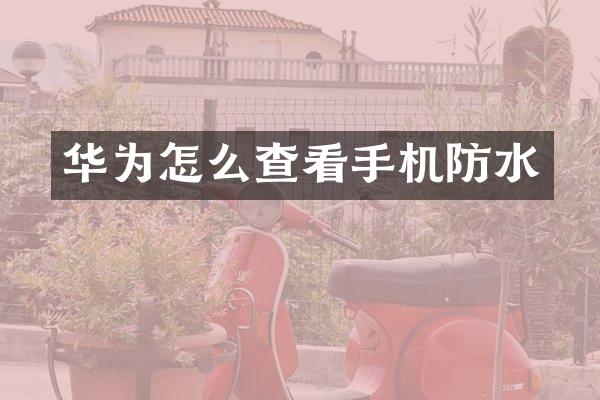 华为怎么查看手机防水