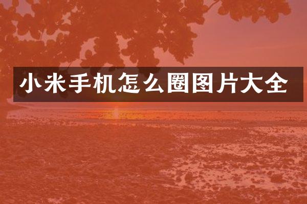 小米手机怎么圈图片大全