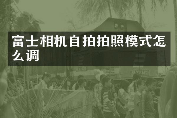 富士相机拍照模式怎么调
