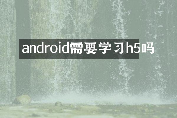 android需要学习h5吗