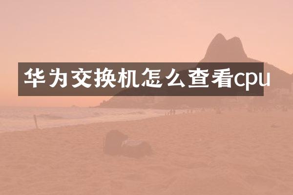 华为交换机怎么查看cpu