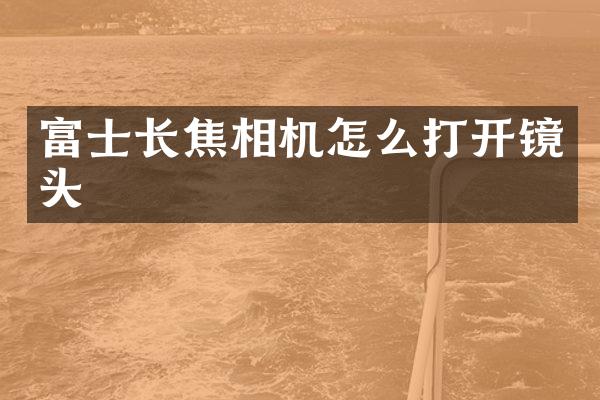 富士长焦相机怎么打开镜头