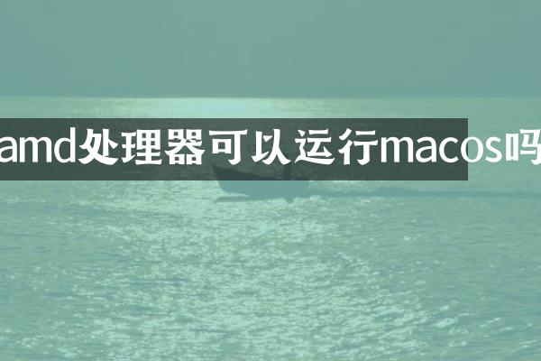 amd处理器可以运行macos吗