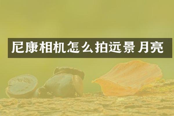 尼康相机怎么拍远景月亮