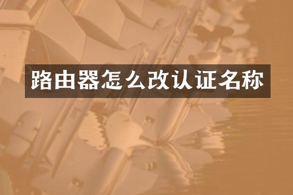 路由器怎么改认证名称