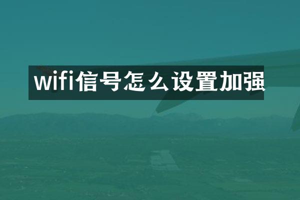 wifi信号怎么设置加强
