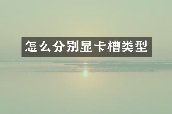 怎么分别显卡槽类型
