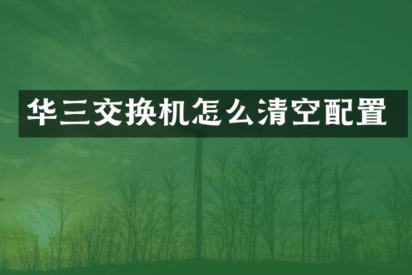 华三交换机怎么清空配置