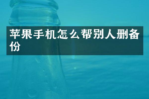 苹果手机怎么帮别人删备份
