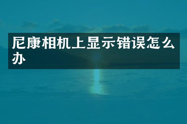 尼康相机上显示错误怎么办