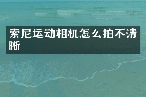 运动相机怎么拍不清晰