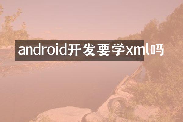 android开发要学xml吗