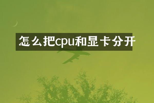怎么把cpu和显卡分开