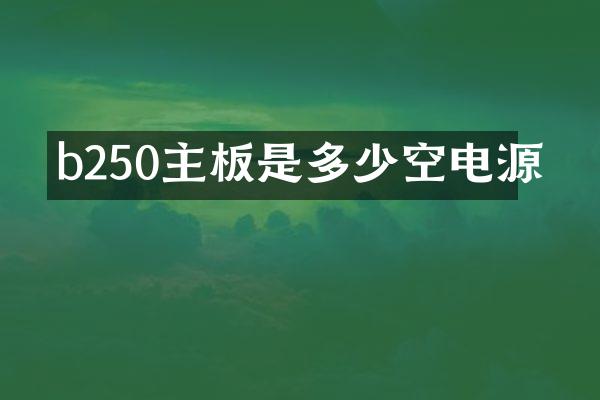 b250主板是多少空电源
