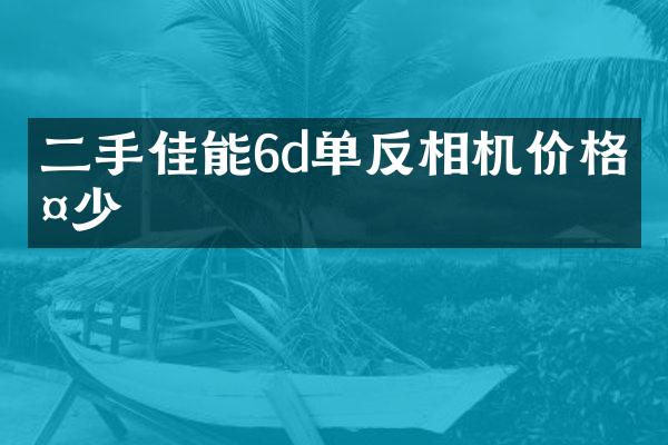 二手佳能6d单反相机价格多少