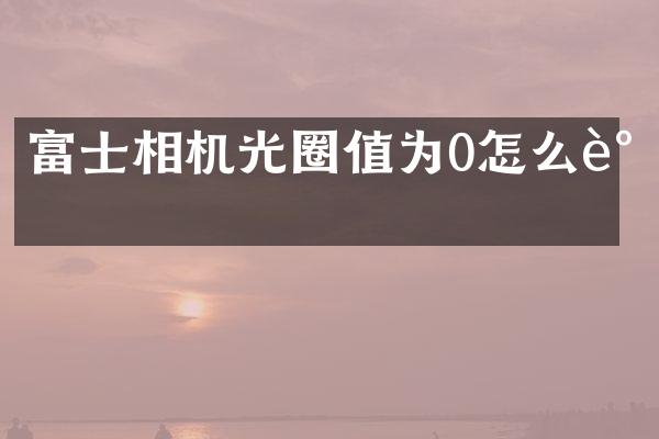 富士相机光圈值为0怎么调