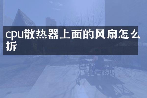 cpu散热器上面的风扇怎么拆