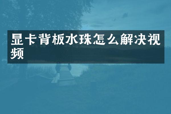 显卡背板水珠怎么解决视频