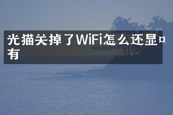 光猫关掉了WiFi怎么还显示有