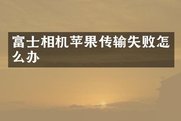 富士相机苹果传输失败怎么办