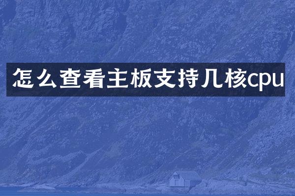 怎么查看主板支持几核cpu