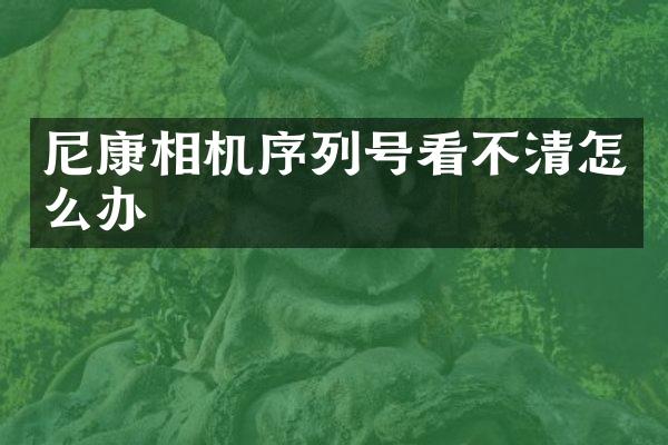 尼康相机序列号看不清怎么办