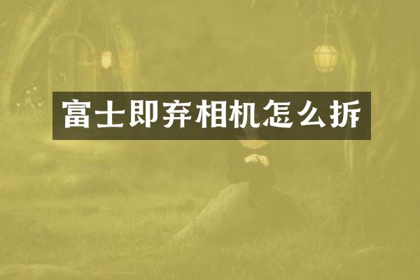 富士即弃相机怎么拆