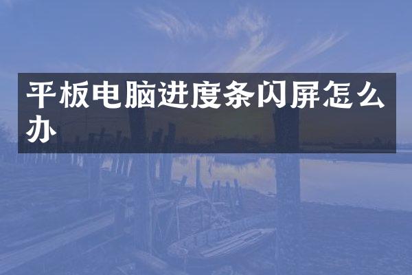 平板电脑进度条闪屏怎么办