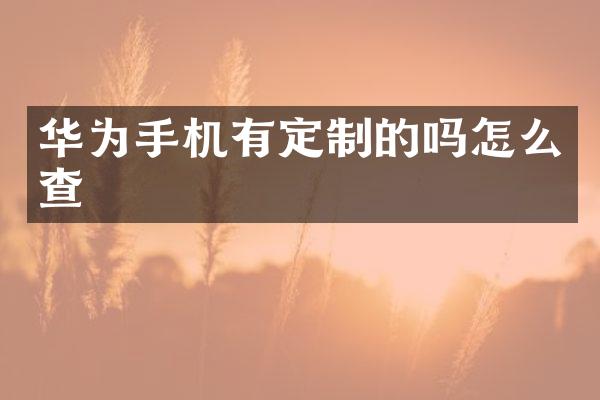 华为手机有定制的吗怎么查