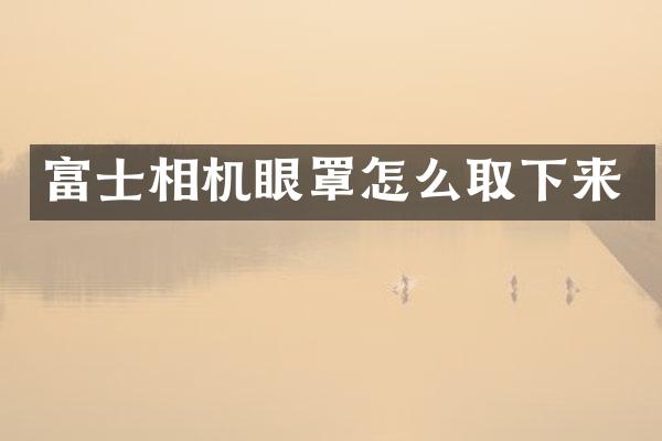 富士相机眼罩怎么取下来