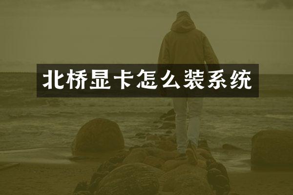北桥显卡怎么装系统