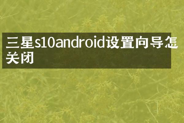 三星s10android设置向导怎么关闭