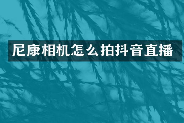 尼康相机怎么拍抖音直播