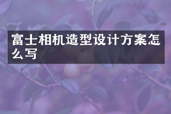富士相机造型设计方案怎么写
