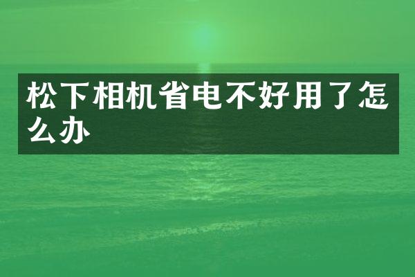 相机省电不好用了怎么办