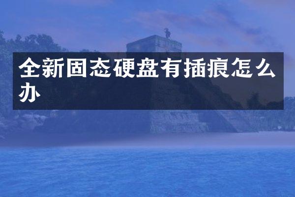 全新固态硬盘有插痕怎么办