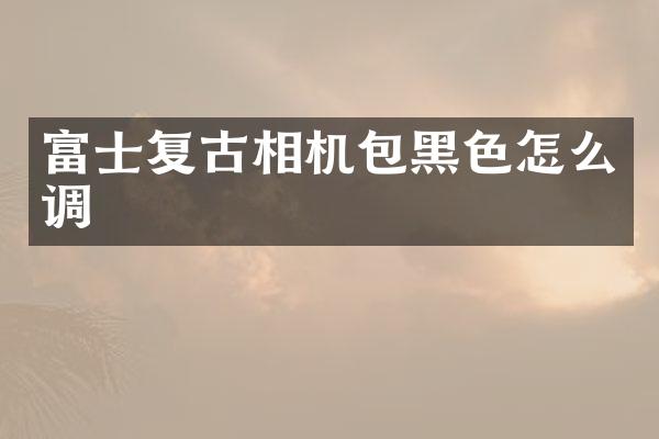 富士复古相机包黑色怎么调