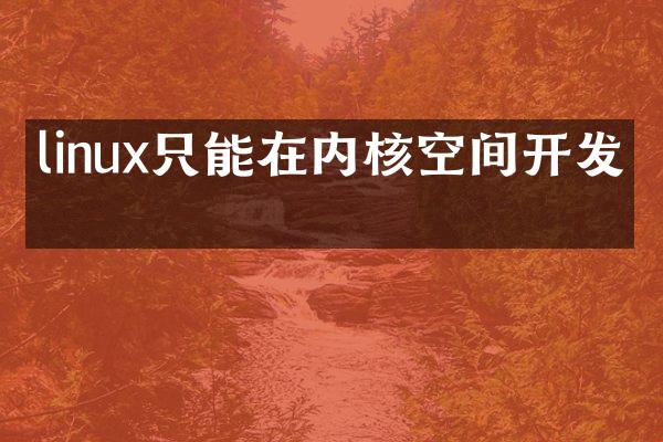 linux只能在内核空间开发吗