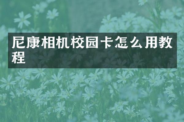 尼康相机校园卡怎么用教程
