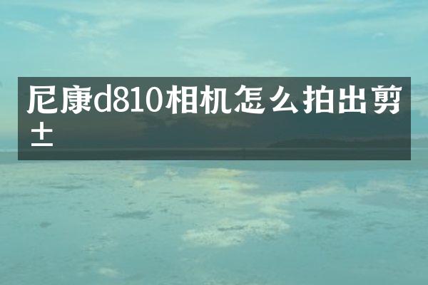 尼康d810相机怎么拍出剪影